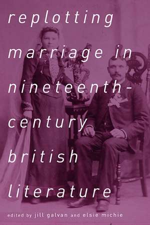 Replotting Marriage in Nineteenth-Century British Literature de Jill Galvan