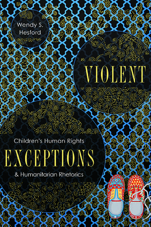 Violent Exceptions: Children's Human Rights and Humanitarian Rhetorics de Wendy S. Hesford