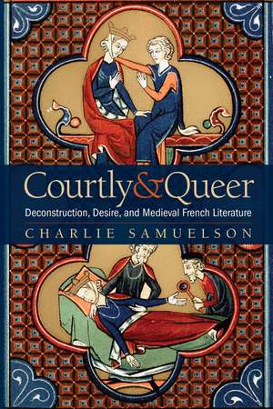 Courtly and Queer: Deconstruction, Desire, and Medieval French Literature de Charlie Samuelson