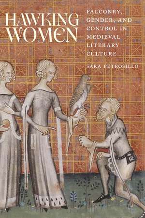 Hawking Women: Falconry, Gender, and Control in Medieval Literary Culture de Sara Petrosillo