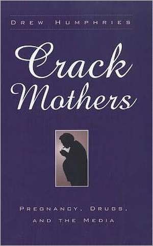 Crack Mothers: Pregnancy, Drugs and the Media de DREW HUMPHRIES