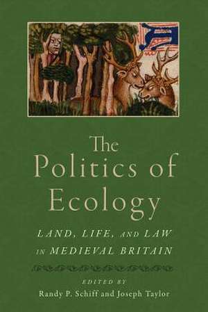 The Politics of Ecology: Land, Life, and Law in Medieval Britain de Randy P. Schiff