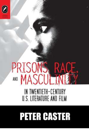 Prisons, Race, and Masculinity in Twentieth-Century U.S. Literature and Film de Ph.D. Peter Caster