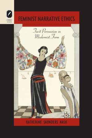 Feminist Narrative Ethics: Tacit Persuasion in Modernist Form de Katherine Saunders Nash