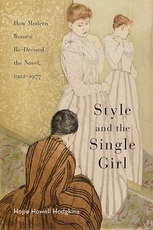 Style and the Single Girl: How Modern Women Re-Dressed the Novel, 1922–1977 de Hope Howell Hodgkins