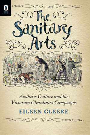 The Sanitary Arts: Aesthetic Culture and the Victorian Cleanliness Campaigns de Eileen Cleere