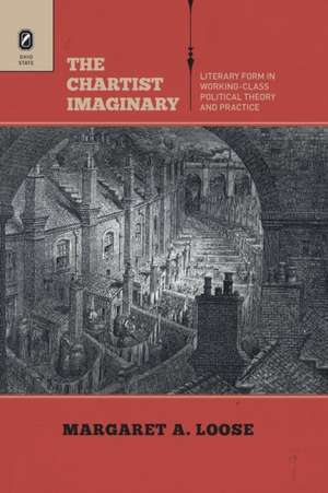 The Chartist Imaginary: Literary Form in Working-Class Political Theory and Practice de Margaret A. Loose