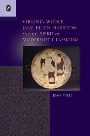 Virginia Woolf, Jane Ellen Harrison, and the Spirit of Modernist Classicism de Jean Mills