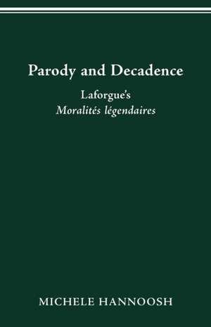 Parody and Decadence: Laforgue’s Moralités légendaires de Michele Hannoosh