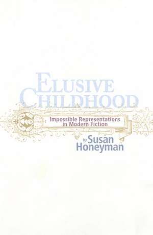 ELUSIVE CHILDHOOD: IMPOSSIBLE REPRESENTATIONS IN MODERN FICTION de Susan Honeyman