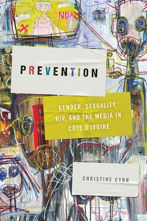 Prevention: Gender, Sexuality, HIV, and the Media in Côte d'Ivoire de Christine Cynn