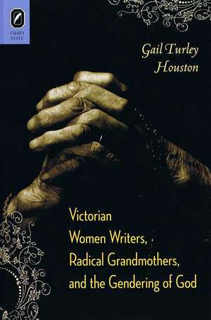 Victorian Women Writers, Radical Grandmothers, and the Gendering of God de Gail Turley Houston