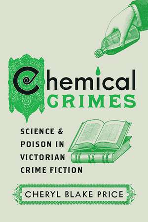 Chemical Crimes: Science and Poison in Victorian Crime Fiction de Cheryl Blake Price