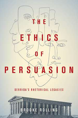 The Ethics of Persuasion: Derrida's Rhetorical Legacies de Brooke Rollins