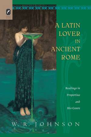 A Latin Lover in Ancient Rome: Readings in Propertius and His Genre de W. R. Johnson