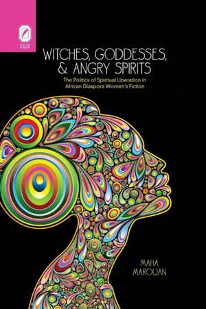 Witches, Goddesses, and Angry Spirits: The Politics of Spiritual Liberation in African Diaspora Women's Fiction de Maha Marouan