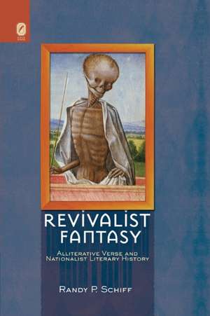 Revivalist Fantasy: Alliterative Verse and Nationalist Literary History de Randy P. Schiff