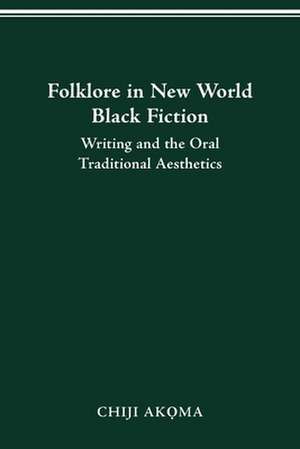 Folklore in New World Black Fiction: Writing and the Oral Traditional Aesthetics de Chiji Akoma