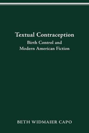 Textual Contraception: Birth Control and Modern American Fiction de Beth Widmaier Capo