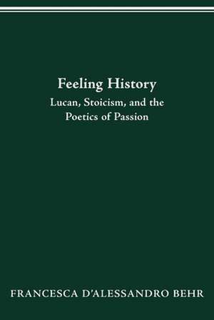 FEELING HISTORY: LUCAN, STOICISM, AND THE POETICS OF PASSION de FRANCESCA D'ALESSANDRO BEHR