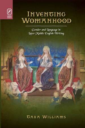 Inventing Womanhood: Gender and Language in Later Middle English Writing de Tara Williams