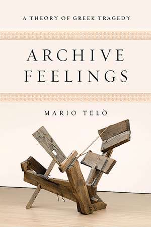 Archive Feelings: A Theory of Greek Tragedy de Mario Telò