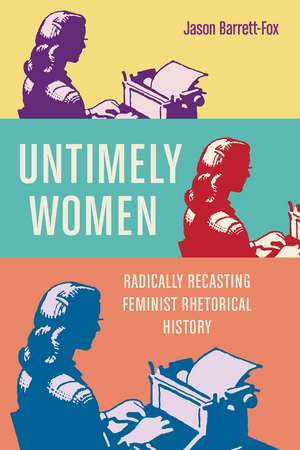 Untimely Women: Radically Recasting Feminist Rhetorical History de Jason Barrett-Fox