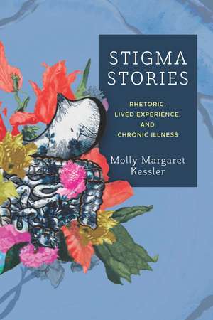 Stigma Stories: Rhetoric, Lived Experience, and Chronic Illness de Molly Margaret Kessler