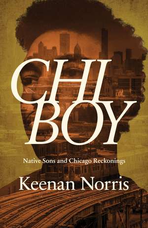 Chi Boy: Native Sons and Chicago Reckonings de Keenan Norris