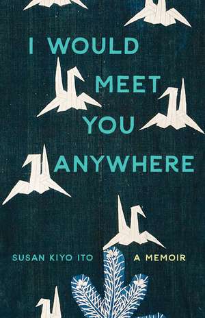 I Would Meet You Anywhere: A Memoir de Susan Kiyo Ito