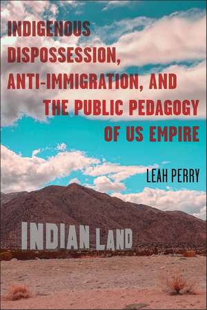 Indigenous Dispossession, Anti-Immigration, and the Public Pedagogy of US Empire de Leah Perry