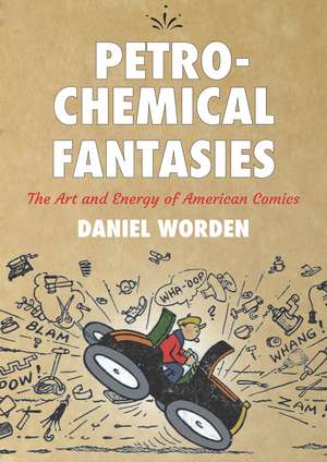 Petrochemical Fantasies: The Art and Energy of American Comics de Daniel Worden