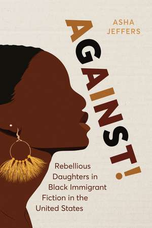 Against!: Rebellious Daughters in Black Immigrant Fiction in the United States de Asha Jeffers