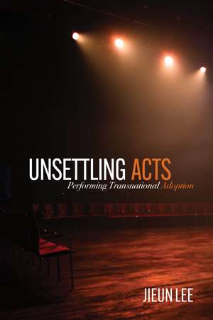 Unsettling Acts: Performing Transnational Adoption de Ji-Eun Lee