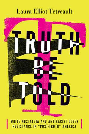 Truth Be Told: White Nostalgia and Antiracist Queer Resistance in “Post-Truth” America de Laura Elliot Tetreault