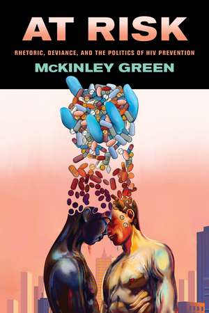 At Risk: Rhetoric, Deviance, and the Politics of HIV Prevention de McKinley Green