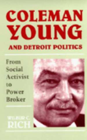 Coleman Young and Detroit Politics: From Social Activist to Power Broker de Wilbur C. Rich