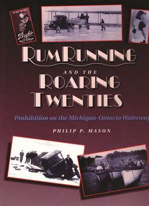 Rum Running and the Roaring Twenties: Prohibition on the Michigan-Ontario Waterway de Philip P. Mason