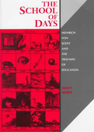 The School of Days: Heinrich Von Kleist and the Traumas of Education de Nancy Nobile