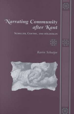 Narrating Community After Kant: Schiller, Goethe, and Holderlin de Karin Lynn Schutjer