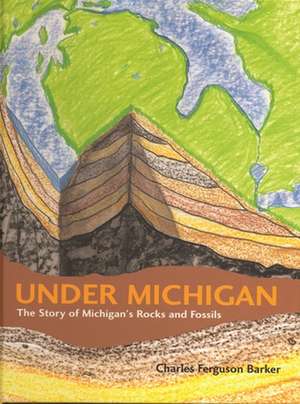 Under Michigan: The Story of Michigan's Rocks and Fossils de Charles Ferguson Barker