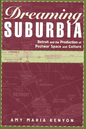 Dreaming Suburbia: Detroit and the Production of Postwar Space and Culture de Amy Maria Kenyon