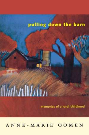 Pulling Down the Barn: Memories of a Rural Childhood de Anne-Marie Oomen