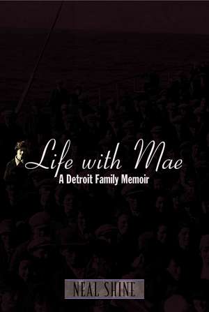 Life with Mae: A Detroit Family Memoir de Neal Shine