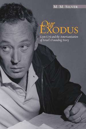 Our Exodus: Leon Uris and the Americanization of Israel's Founding Story de M. M. Silver