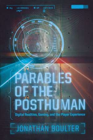 Parables of the Posthuman: Digital Realities, Gaming, and the Player Experience de Jonathan Boulter