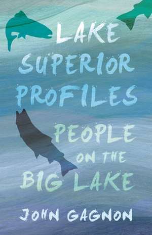 Lake Superior Profiles: People on the Big Lake de John Gagnon