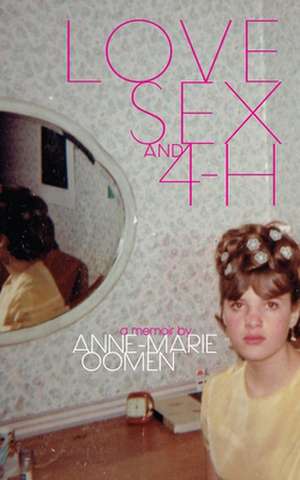 Love, Sex, and 4-H de Anne-Marie Oomen