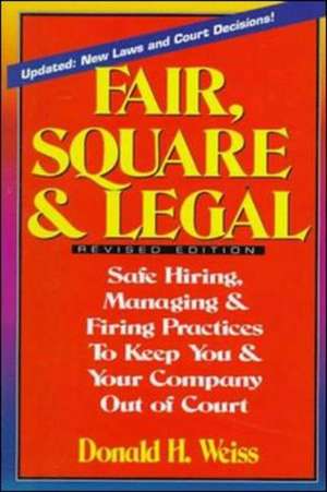 Fair, Square & Legal: Safe Hiring, Managing & Firing Practices To Keep You And Your Company Out Of Court de Weiss