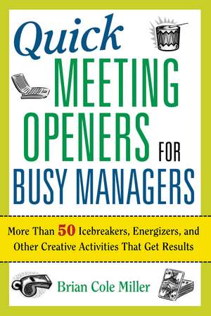 Quick Meeting Openers for Busy Managers: More Than 50 Icebreakers, Energizers, and Other Creative Activities That Get Results de Brian Miller